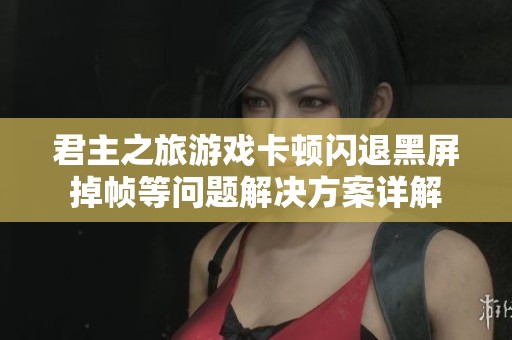 君主之旅游戏卡顿闪退黑屏掉帧等问题解决方案详解