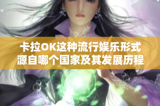 卡拉OK这种流行娱乐形式源自哪个国家及其发展历程解析