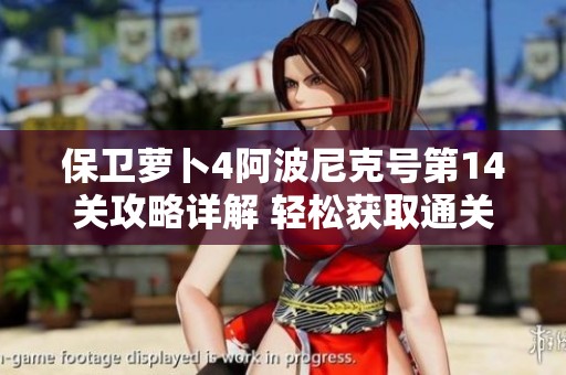 保卫萝卜4阿波尼克号第14关攻略详解 轻松获取通关秘籍与技巧