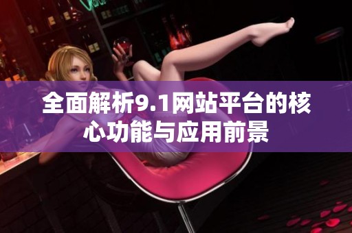 全面解析9.1网站平台的核心功能与应用前景