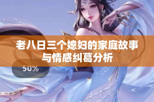 老八日三个媳妇的家庭故事与情感纠葛分析