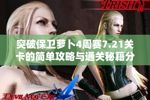 突破保卫萝卜4周赛7.21关卡的简单攻略与通关秘籍分享