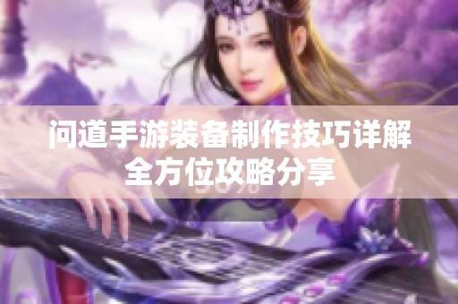 问道手游装备制作技巧详解全方位攻略分享