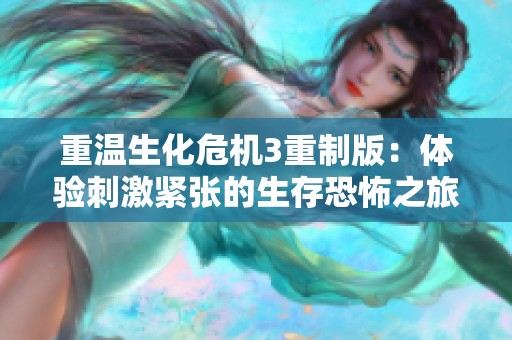 重温生化危机3重制版：体验刺激紧张的生存恐怖之旅