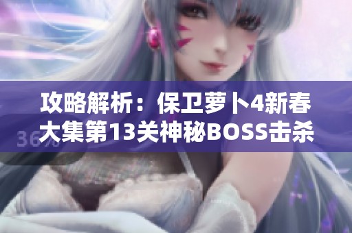 攻略解析：保卫萝卜4新春大集第13关神秘BOSS击杀技巧分享