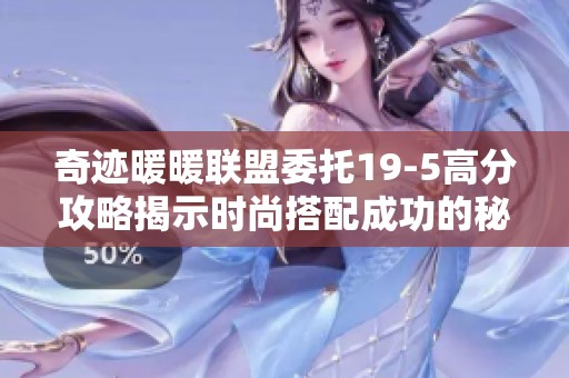 奇迹暖暖联盟委托19-5高分攻略揭示时尚搭配成功的秘密秘诀