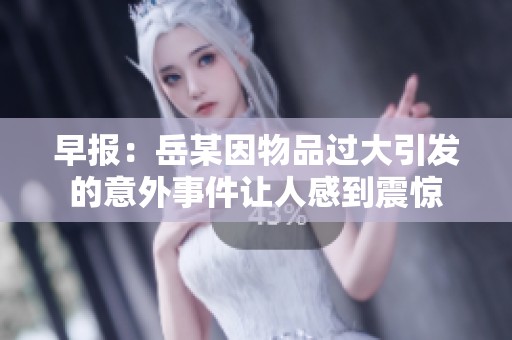 早报：岳某因物品过大引发的意外事件让人感到震惊