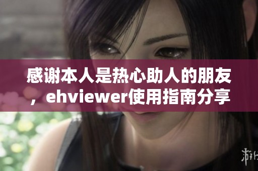 感谢本人是热心助人的朋友，ehviewer使用指南分享解析