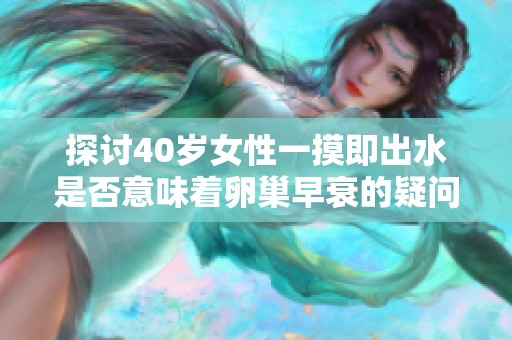 探讨40岁女性一摸即出水是否意味着卵巢早衰的疑问