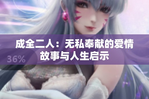 成全二人：无私奉献的爱情故事与人生启示