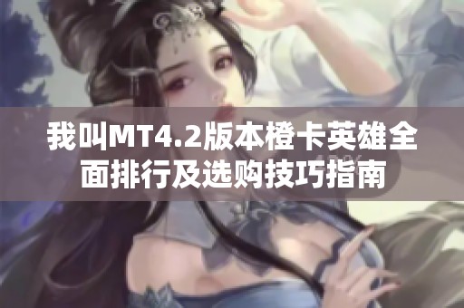 我叫MT4.2版本橙卡英雄全面排行及选购技巧指南