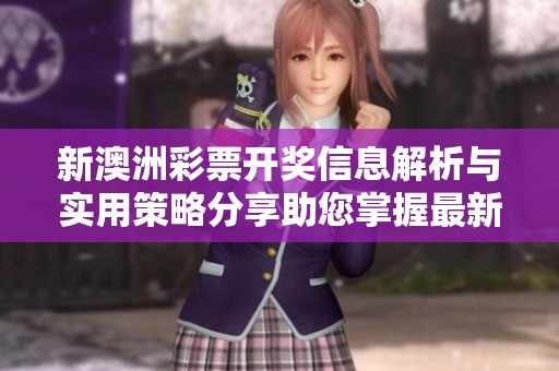 新澳洲彩票开奖信息解析与实用策略分享助您掌握最新动态