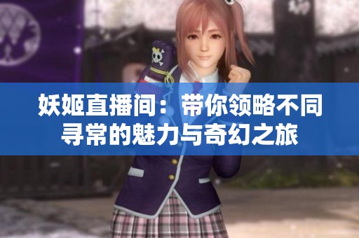 妖姬直播间：带你领略不同寻常的魅力与奇幻之旅