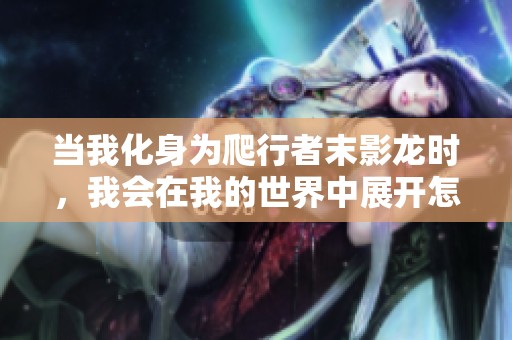 当我化身为爬行者末影龙时，我会在我的世界中展开怎样的冒险呢
