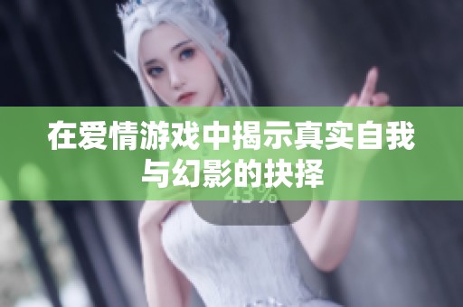 在爱情游戏中揭示真实自我与幻影的抉择