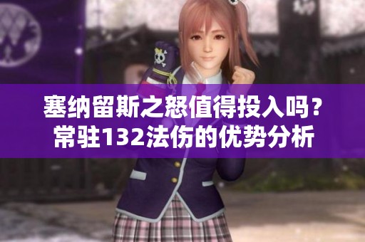 塞纳留斯之怒值得投入吗？常驻132法伤的优势分析