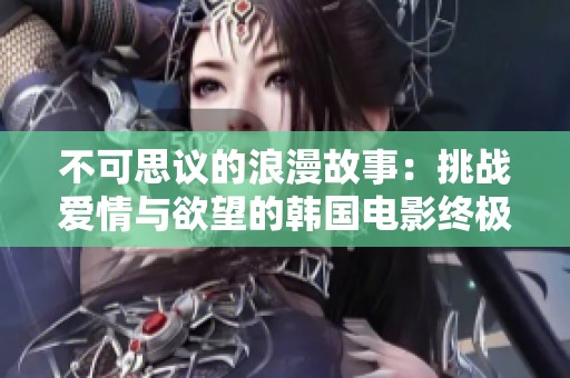 不可思议的浪漫故事：挑战爱情与欲望的韩国电影终极之旅