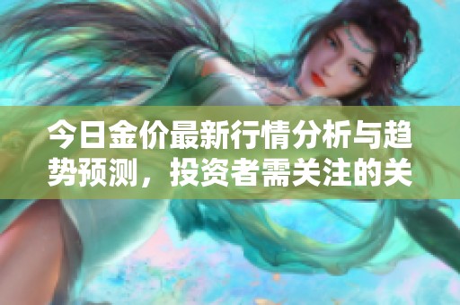 今日金价最新行情分析与趋势预测，投资者需关注的关键因素