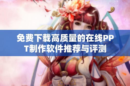 免费下载高质量的在线PPT制作软件推荐与评测