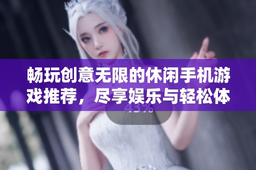 畅玩创意无限的休闲手机游戏推荐，尽享娱乐与轻松体验