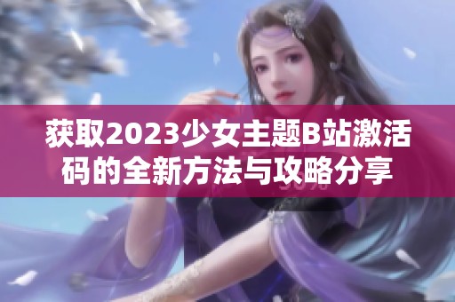 获取2023少女主题B站激活码的全新方法与攻略分享
