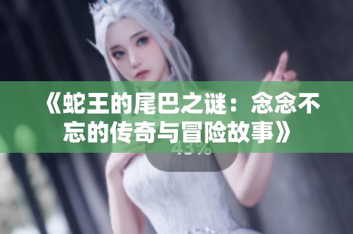《蛇王的尾巴之谜：念念不忘的传奇与冒险故事》