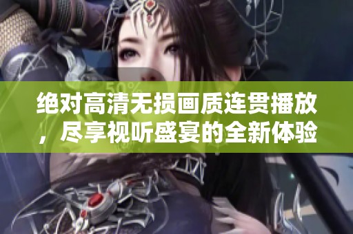 绝对高清无损画质连贯播放，尽享视听盛宴的全新体验