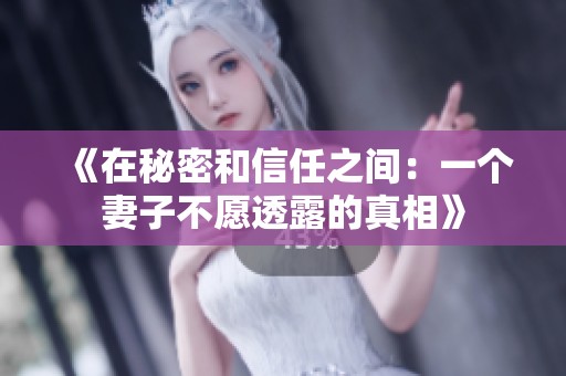 《在秘密和信任之间：一个妻子不愿透露的真相》