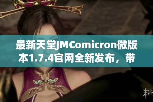最新天堂JMComicron微版本1.7.4官网全新发布，带你体验极致游戏乐趣