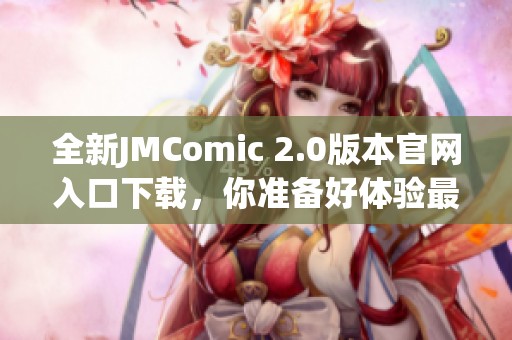 全新JMComic 2.0版本官网入口下载，你准备好体验最新功能了吗