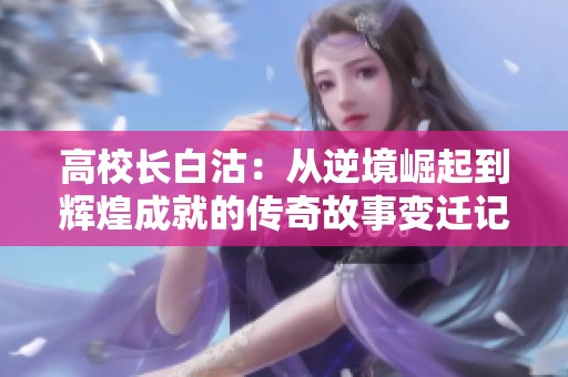 高校长白沽：从逆境崛起到辉煌成就的传奇故事变迁记