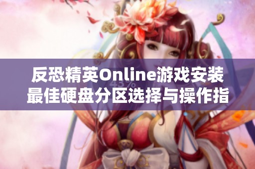 反恐精英Online游戏安装最佳硬盘分区选择与操作指南