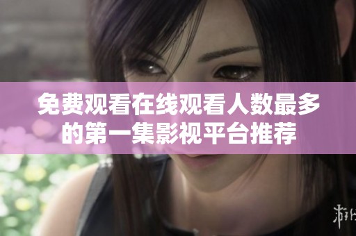 免费观看在线观看人数最多的第一集影视平台推荐