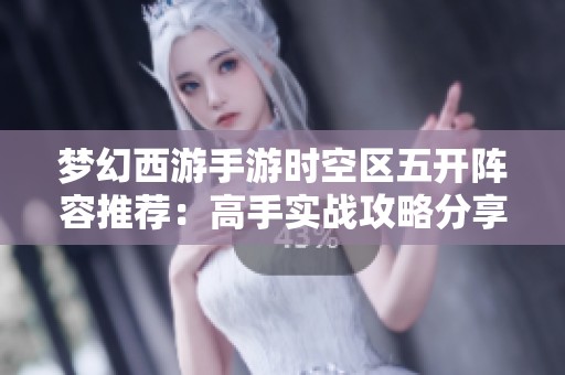 梦幻西游手游时空区五开阵容推荐：高手实战攻略分享