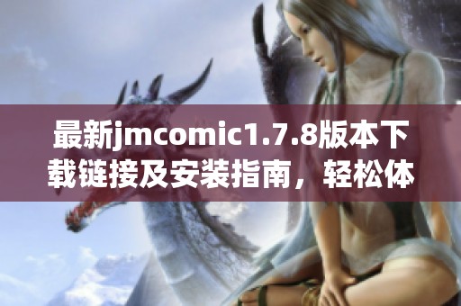 最新jmcomic1.7.8版本下载链接及安装指南，轻松体验漫画阅读乐趣