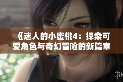 《迷人的小蜜桃4：探索可爱角色与奇幻冒险的新篇章》