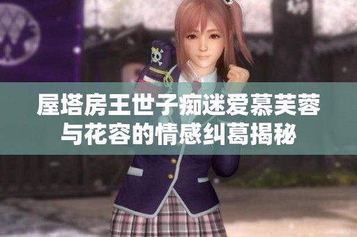 屋塔房王世子痴迷爱慕芙蓉与花容的情感纠葛揭秘
