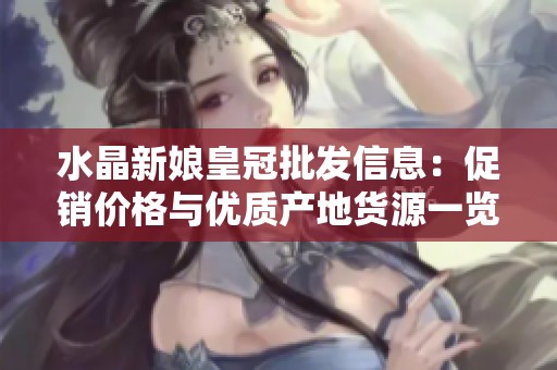 水晶新娘皇冠批发信息：促销价格与优质产地货源一览