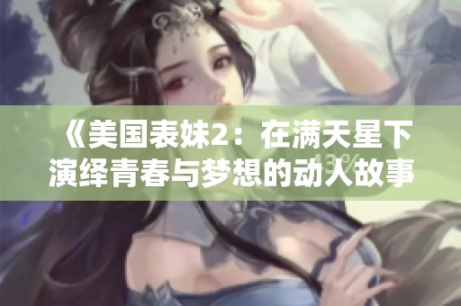 《美国表妹2：在满天星下演绎青春与梦想的动人故事》