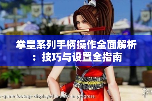 拳皇系列手柄操作全面解析：技巧与设置全指南