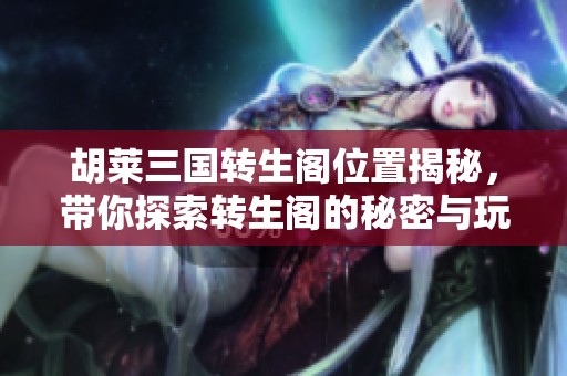 胡莱三国转生阁位置揭秘，带你探索转生阁的秘密与玩法