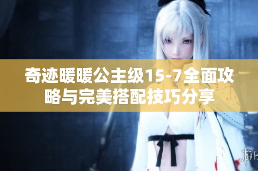 奇迹暖暖公主级15-7全面攻略与完美搭配技巧分享