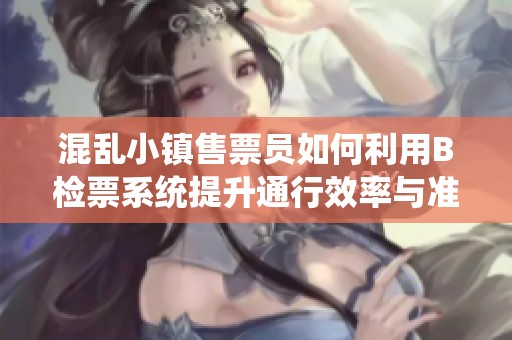 混乱小镇售票员如何利用B检票系统提升通行效率与准确性