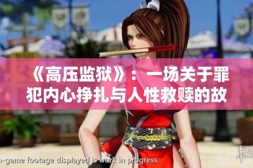 《高压监狱》：一场关于罪犯内心挣扎与人性救赎的故事完整版回顾