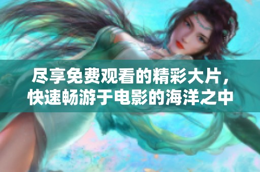 尽享免费观看的精彩大片，快速畅游于电影的海洋之中