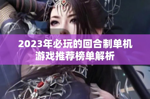 2023年必玩的回合制单机游戏推荐榜单解析