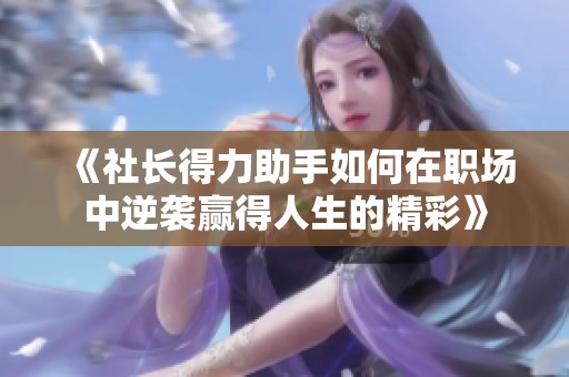 《社长得力助手如何在职场中逆袭赢得人生的精彩》