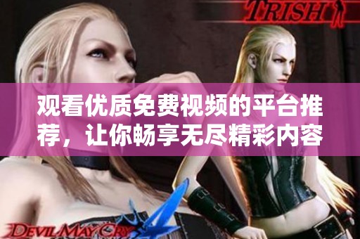 观看优质免费视频的平台推荐，让你畅享无尽精彩内容的选择
