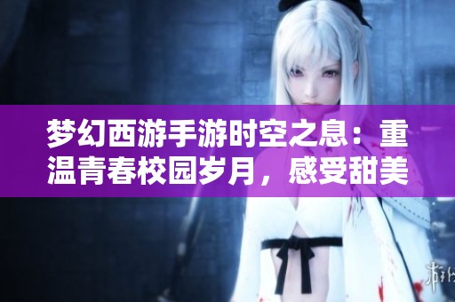 梦幻西游手游时空之息：重温青春校园岁月，感受甜美情缘的旅程