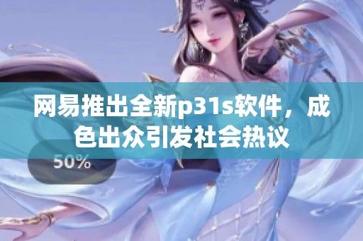 网易推出全新p31s软件，成色出众引发社会热议